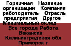 Горничная › Название организации ­ Компания-работодатель › Отрасль предприятия ­ Другое › Минимальный оклад ­ 1 - Все города Работа » Вакансии   . Калининградская обл.,Приморск г.